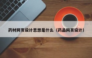 鸡西药材网页设计思想是什么（药品网页设计）